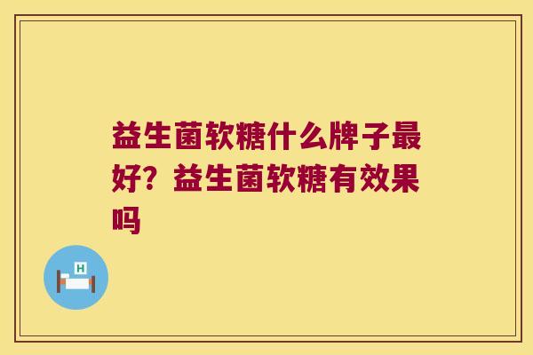 益生菌软糖什么牌子好？益生菌软糖有效果吗