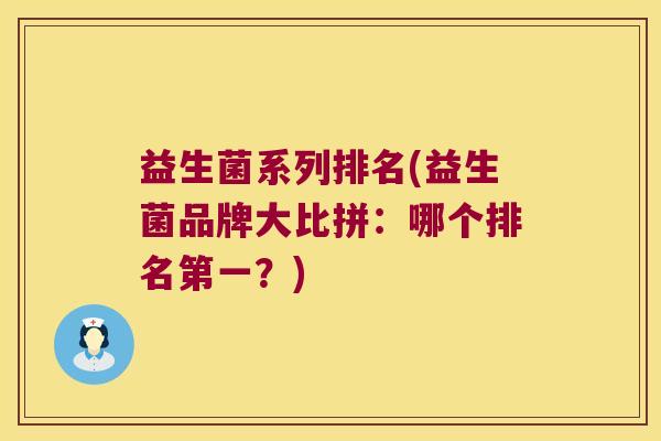 益生菌系列排名(益生菌品牌大比拼：哪个排名第一？)