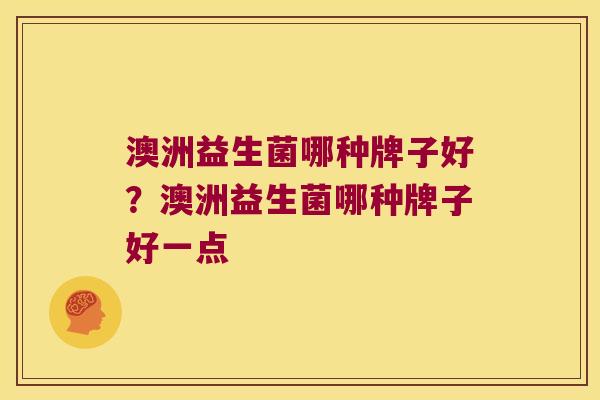 澳洲益生菌哪种牌子好？澳洲益生菌哪种牌子好一点