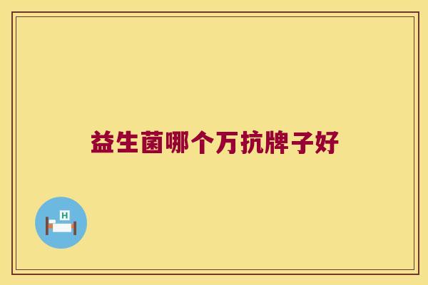 益生菌哪个万抗牌子好