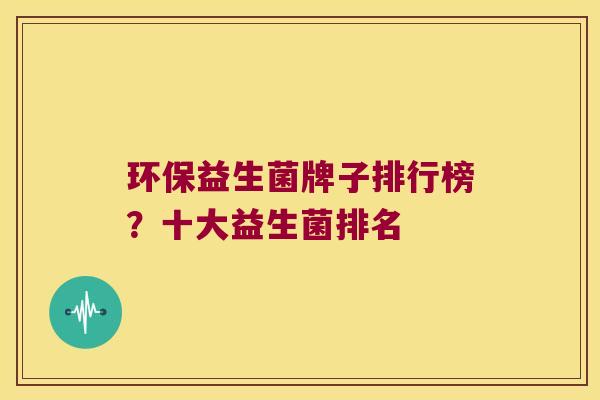 环保益生菌牌子排行榜？十大益生菌排名