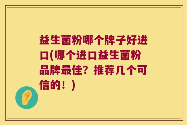 益生菌粉哪个牌子好进口(哪个进口益生菌粉品牌最佳？推荐几个可信的！)
