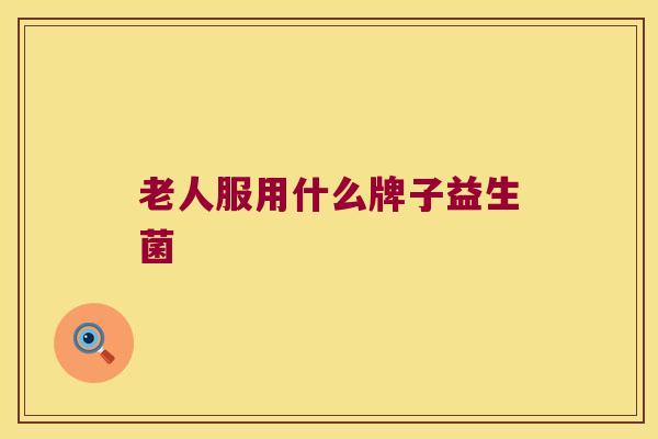 老人服用什么牌子益生菌