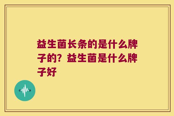 益生菌长条的是什么牌子的？益生菌是什么牌子好
