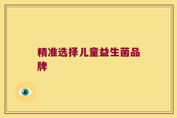 精准选择儿童益生菌品牌