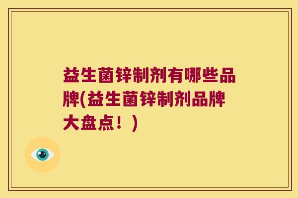益生菌锌制剂有哪些品牌(益生菌锌制剂品牌大盘点！)
