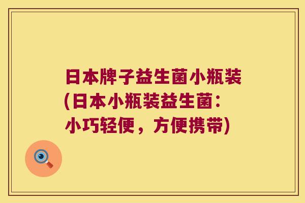 日本牌子益生菌小瓶装(日本小瓶装益生菌：小巧轻便，方便携带)
