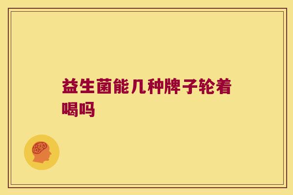 益生菌能几种牌子轮着喝吗