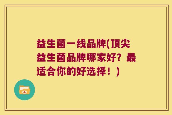 益生菌一线品牌(顶尖益生菌品牌哪家好？最适合你的好选择！)
