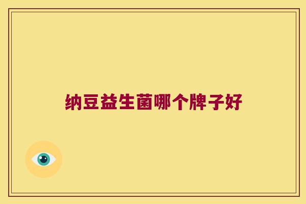 纳豆益生菌哪个牌子好 纳豆益生菌哪个牌子好