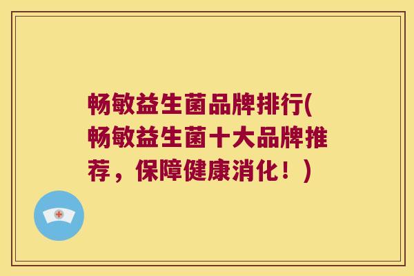 畅敏益生菌品牌排行(畅敏益生菌十大品牌推荐，保障健康消化！)