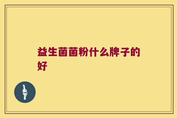 益生菌菌粉什么牌子的好 益生菌菌粉什么牌子的好