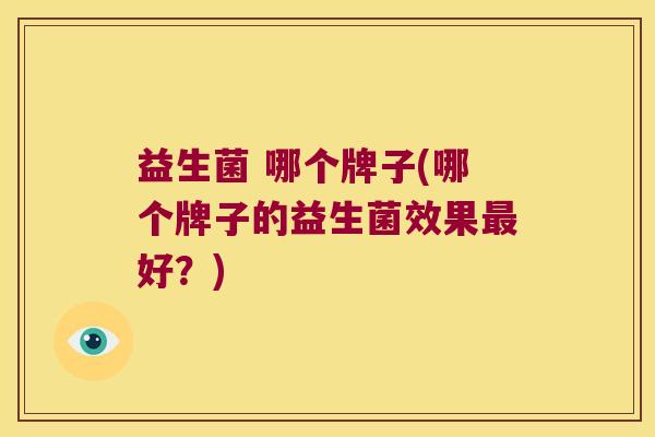 益生菌 哪个牌子(哪个牌子的益生菌效果最好？)