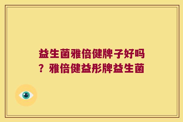 益生菌雅倍健牌子好吗？雅倍健益彤牌益生菌