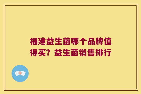 福建益生菌哪个品牌值得买？益生菌销售排行