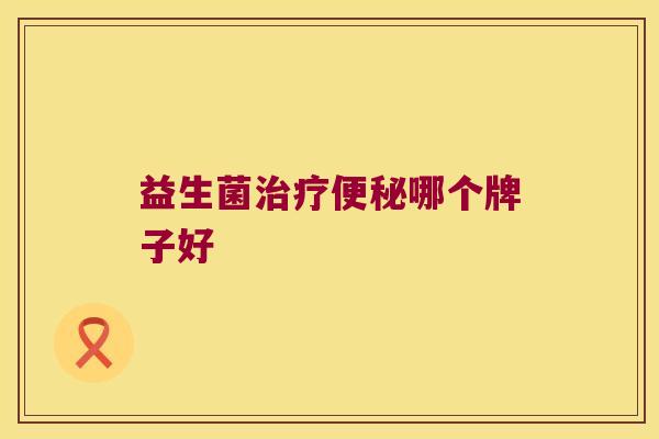 益生菌治疗便秘哪个牌子好