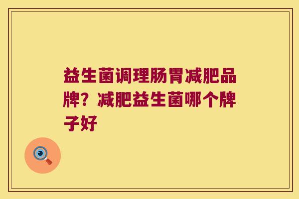 益生菌调理肠胃品牌？益生菌哪个牌子好