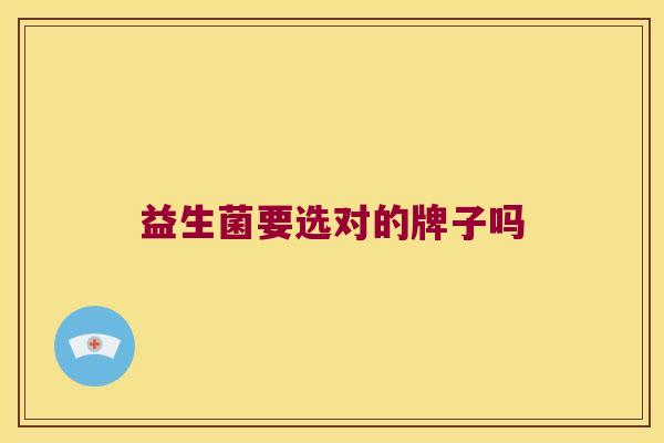益生菌要选对的牌子吗