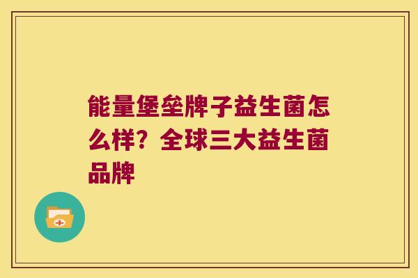 能量堡垒牌子益生菌怎么样？全球三大益生菌品牌