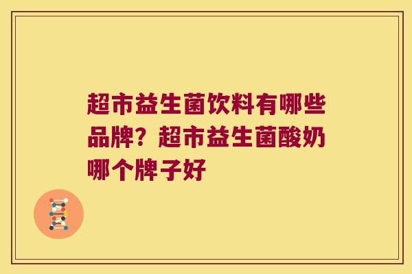 超市益生菌饮料有哪些品牌？超市益生菌酸奶哪个牌子好