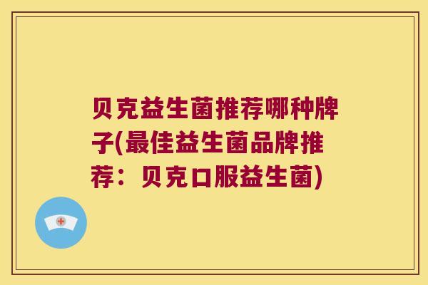 贝克益生菌推荐哪种牌子(最佳益生菌品牌推荐：贝克口服益生菌)