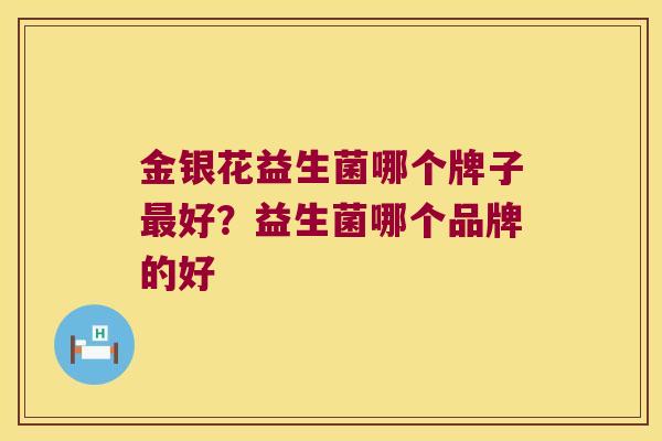 金银花益生菌哪个牌子好?益生菌哪个品牌的好 金银花益生菌哪个牌子好?益生菌哪个品牌的好