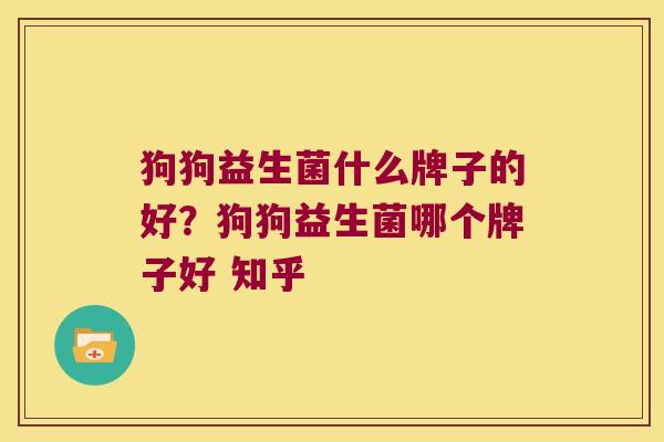 狗狗益生菌什么牌子的好？狗狗益生菌哪个牌子好 知乎