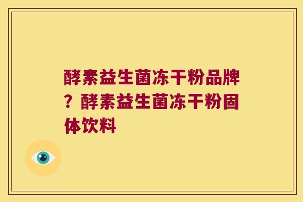 酵素益生菌冻干粉品牌？酵素益生菌冻干粉固体饮料