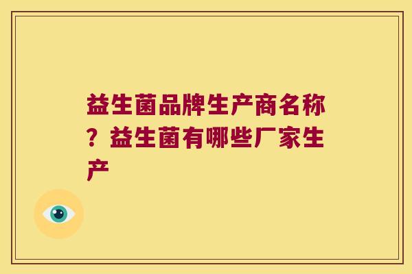 益生菌品牌生产商名称？益生菌有哪些厂家生产