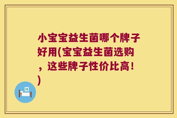 小宝宝益生菌哪个牌子好用(宝宝益生菌选购，这些牌子性价比高！)