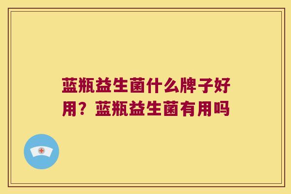 蓝瓶益生菌什么牌子好用？蓝瓶益生菌有用吗