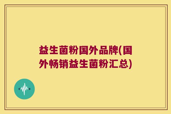 益生菌粉国外品牌(国外畅销益生菌粉汇总)