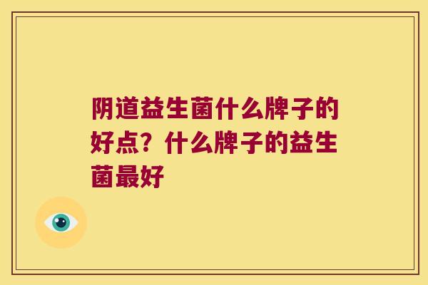 益生菌什么牌子的好点?什么牌子的益生菌好 益生菌什么牌子的好点?什么牌子的益生菌好