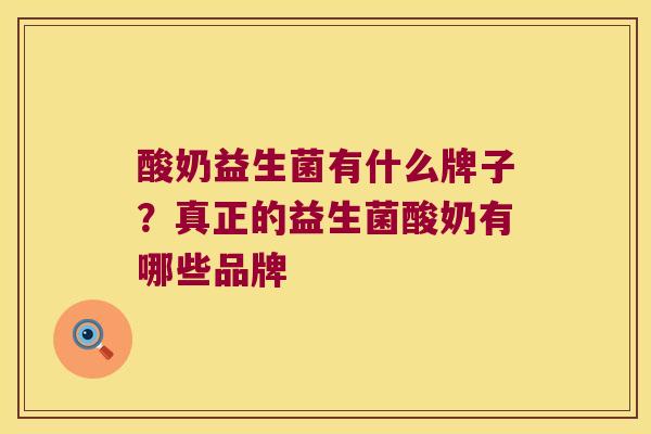 酸奶益生菌有什么牌子？真正的益生菌酸奶有哪些品牌