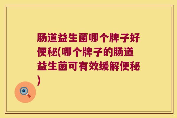 肠道益生菌哪个牌子好(哪个牌子的肠道益生菌可有效缓解)