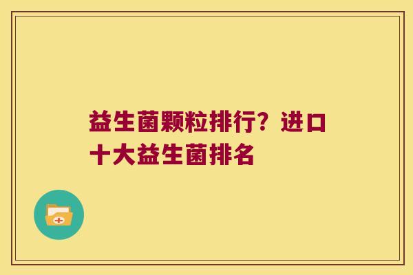 益生菌颗粒排行？进口十大益生菌排名
