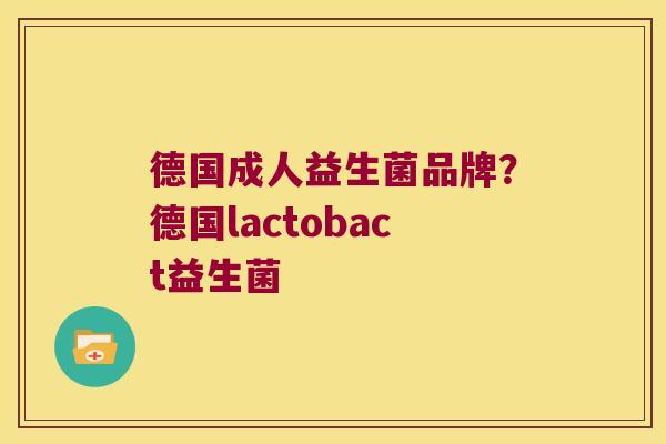 德国成人益生菌品牌?德国lactobact益生菌 德国成人益生菌品牌?德国lactobact益生菌