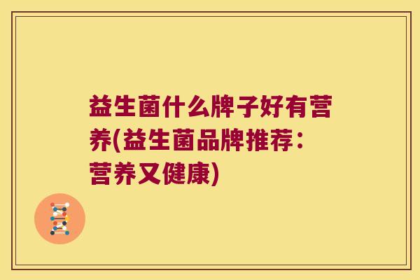 益生菌什么牌子好有营养(益生菌品牌推荐：营养又健康)