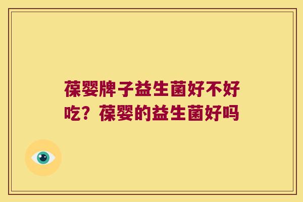葆婴牌子益生菌好不好吃？葆婴的益生菌好吗