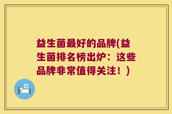 益生菌最好的品牌(益生菌排名榜出炉：这些品牌非常值得关注！)