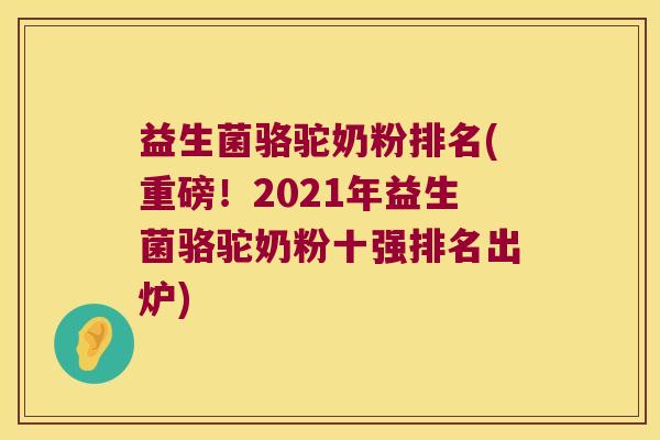 益生菌骆驼奶粉排名(重磅!2021年益生菌骆驼奶粉十强排名出炉) 益生菌骆驼奶粉排名(重磅!2021年益生菌骆驼奶粉十强排名出炉)