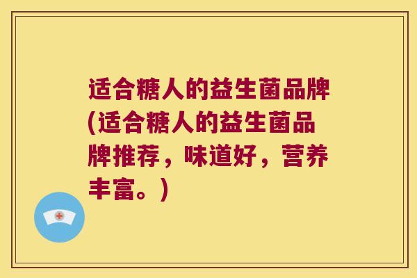 适合糖人的益生菌品牌(适合糖人的益生菌品牌推荐，味道好，营养丰富。)