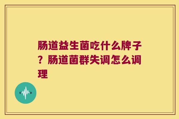 肠道益生菌吃什么牌子？肠道菌群失调怎么调理