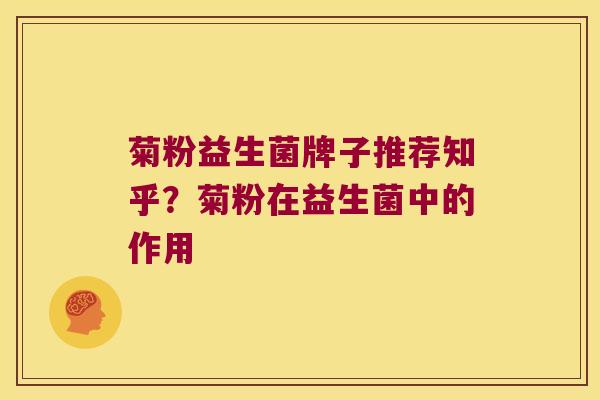 菊粉益生菌牌子推荐知乎？菊粉在益生菌中的作用