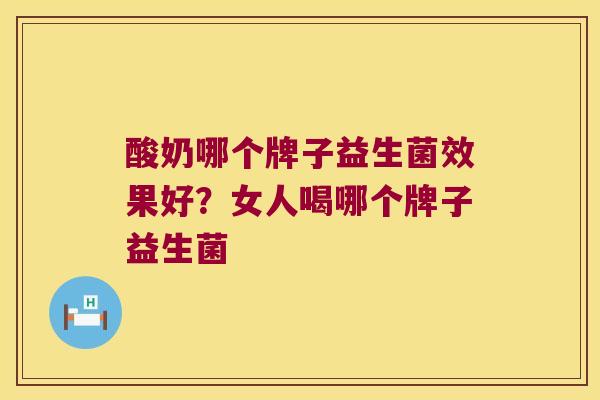酸奶哪个牌子益生菌效果好？女人喝哪个牌子益生菌