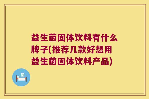 益生菌固体饮料有什么牌子(推荐几款好想用益生菌固体饮料产品)