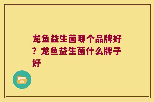 龙鱼益生菌哪个品牌好？龙鱼益生菌什么牌子好