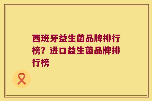 西班牙益生菌品牌排行榜?进口益生菌品牌排行榜 西班牙益生菌品牌排行榜?进口益生菌品牌排行榜