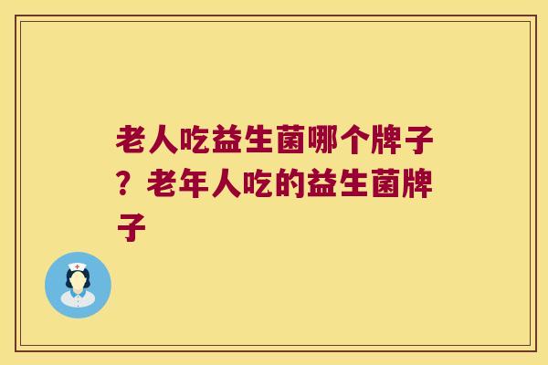 老人吃益生菌哪个牌子？老年人吃的益生菌牌子