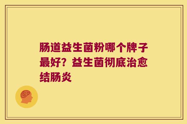 肠道益生菌粉哪个牌子最好？益生菌彻底治愈结肠炎